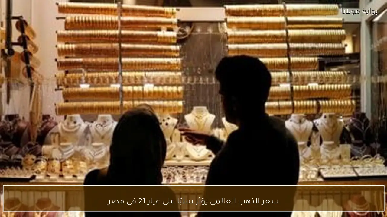 سعر الذهب العالمي يؤثر سلبًا على عيار 21 في مصر