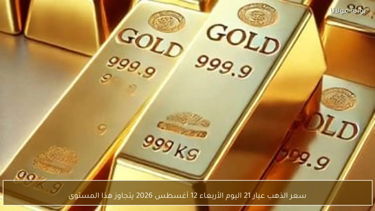 سعر الذهب عيار 21 اليوم الأربعاء 12 أغسطس 2026 يتجاوز هذا المستوى