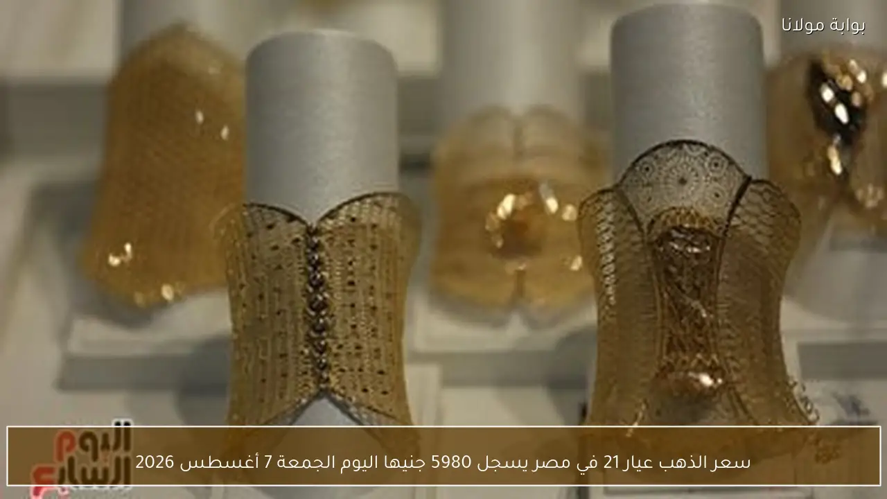 سعر الذهب عيار 21 في مصر يسجل 5980 جنيها اليوم الجمعة 7 أغسطس 2026