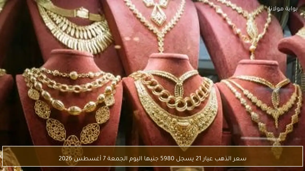 سعر الذهب عيار 21 يسجل 5980 جنيها اليوم الجمعة 7 أغسطس 2026