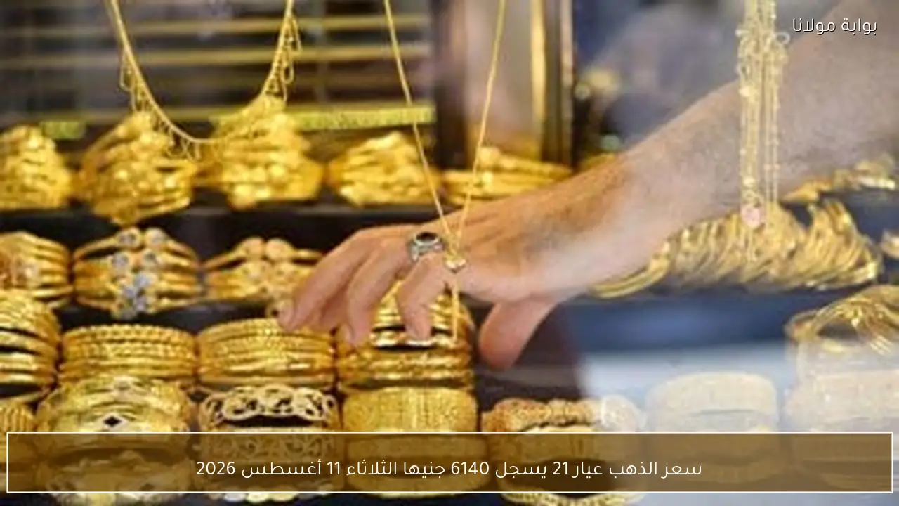 سعر الذهب عيار 21 يسجل 6140 جنيها الثلاثاء 11 أغسطس 2026