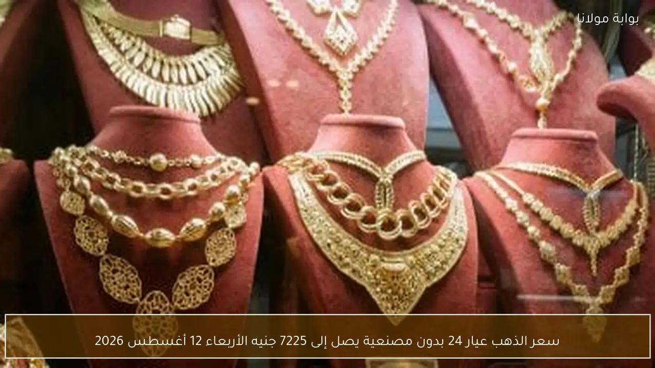 سعر الذهب عيار 24 بدون مصنعية يصل إلى 7225 جنيه الأربعاء 12 أغسطس 2026