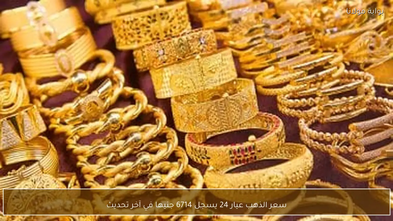 سعر الذهب عيار 24 يسجل 6714 جنيها في آخر تحديث
