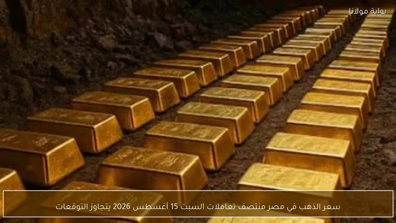 سعر الذهب في مصر منتصف تعاملات السبت 15 أغسطس 2026 يتجاوز التوقعات
