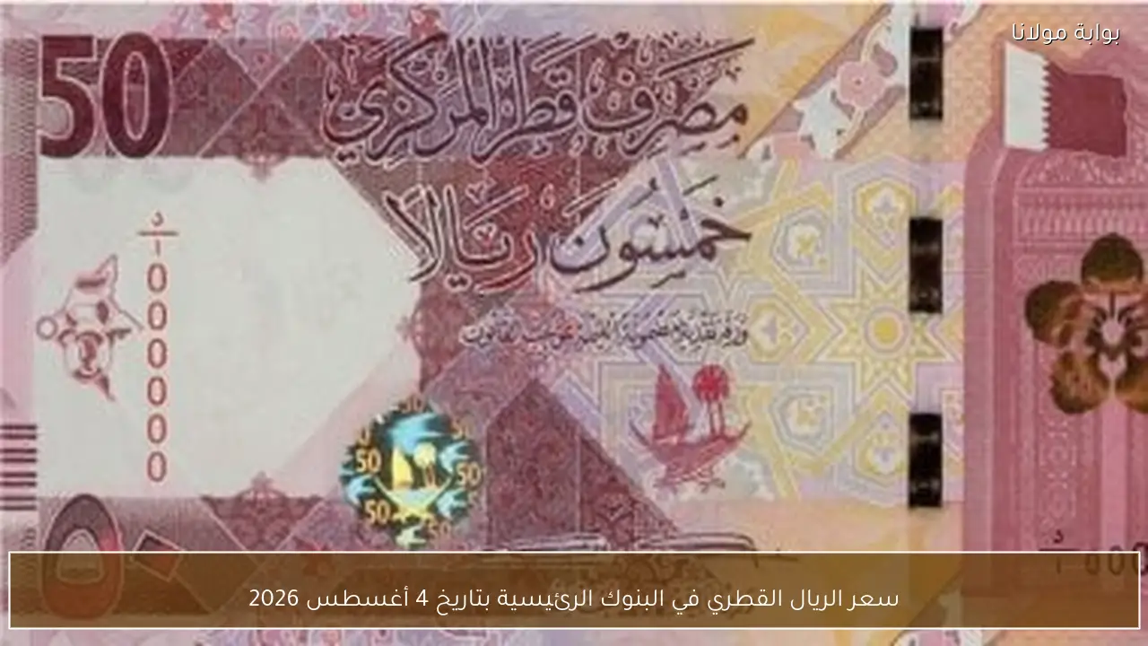 سعر الريال القطري في البنوك الرئيسية بتاريخ 4 أغسطس 2026