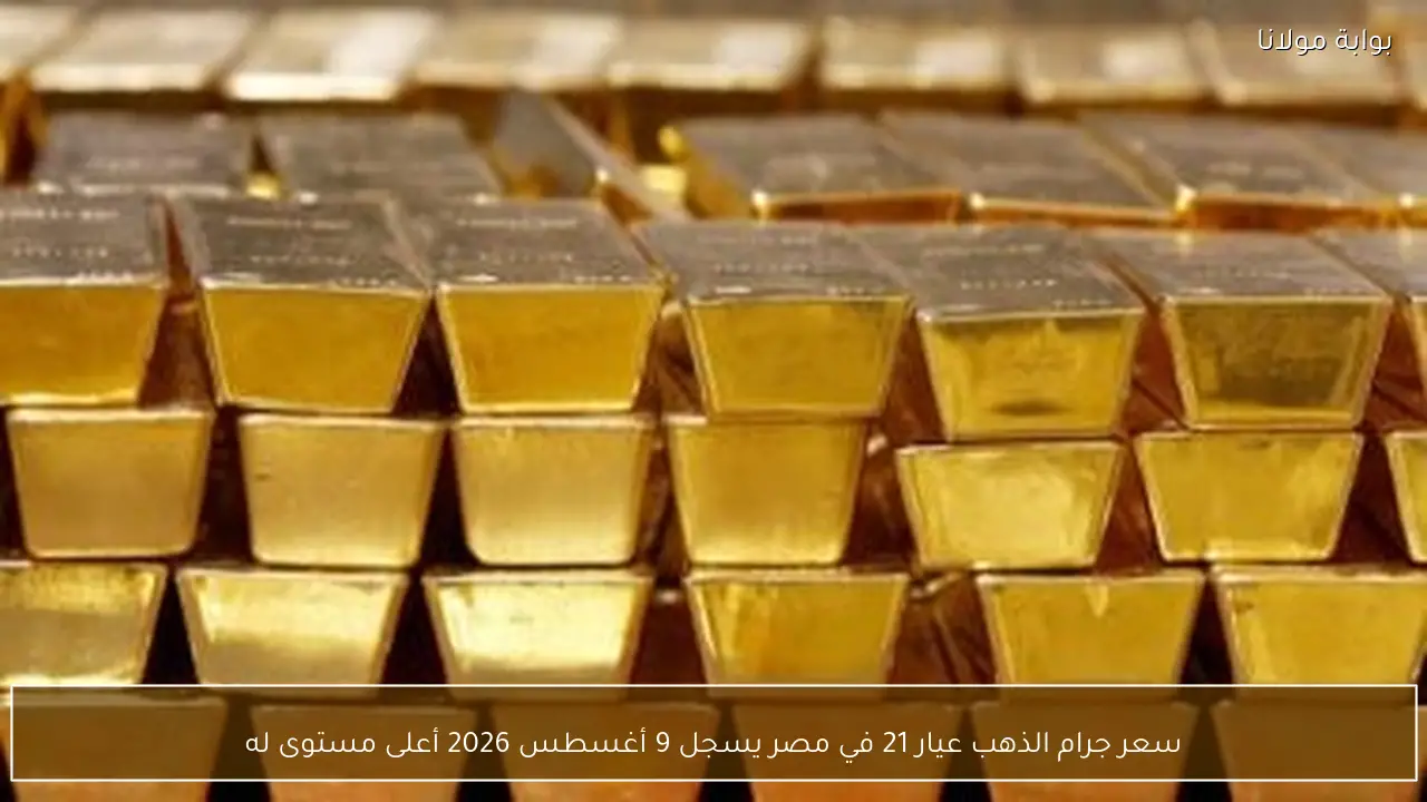 سعر جرام الذهب عيار 21 في مصر يسجل 9 أغسطس 2026 أعلى مستوى له