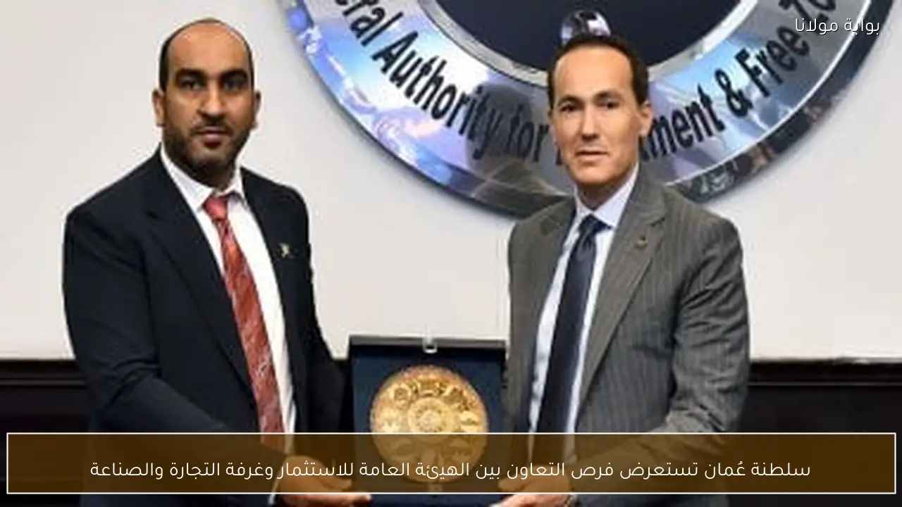 سلطنة عُمان تستعرض فرص التعاون بين الهيئة العامة للاستثمار وغرفة التجارة والصناعة