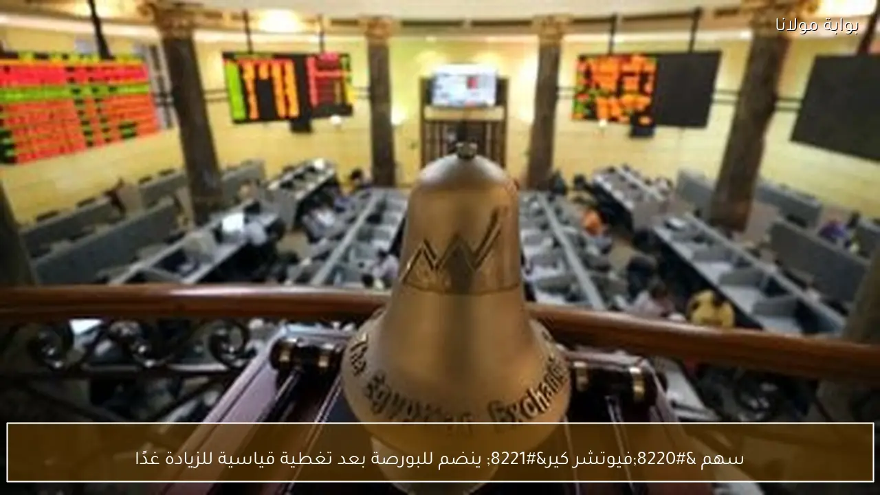 سهم “فيوتشر كير” ينضم للبورصة بعد تغطية قياسية للزيادة غدًا