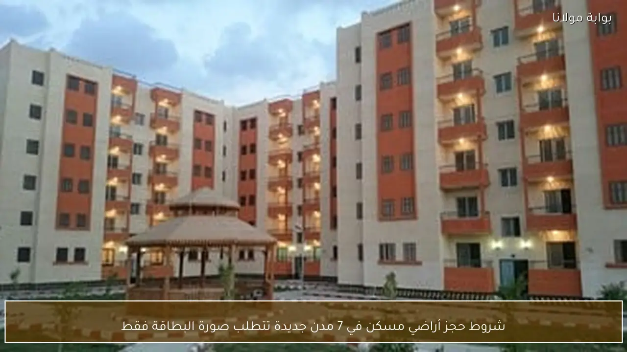 شروط حجز أراضي مسكن في 7 مدن جديدة تتطلب صورة البطاقة فقط