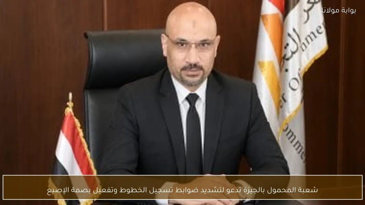 شعبة المحمول بالجيزة تدعو لتشديد ضوابط تسجيل الخطوط وتفعيل بصمة الإصبع