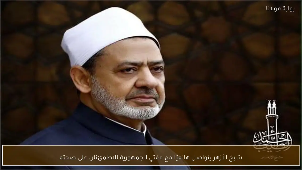شيخ الأزهر يتواصل هاتفيًا مع مفتي الجمهورية للاطمئنان على صحته