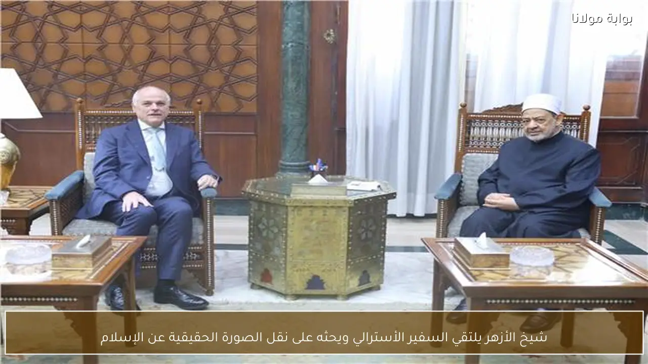 شيخ الأزهر يلتقي السفير الأسترالي ويحثه على نقل الصورة الحقيقية عن الإسلام