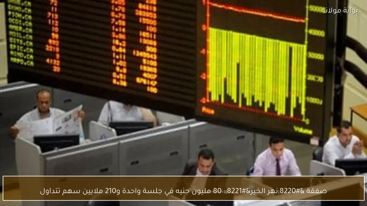 صفقة “نهر الخير”: 80 مليون جنيه في جلسة واحدة و210 ملايين سهم تتداول