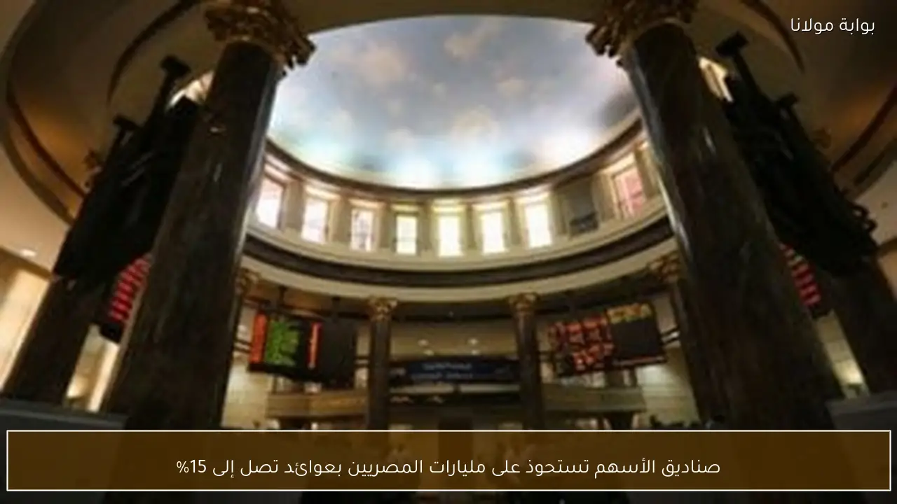 صناديق الأسهم تستحوذ على مليارات المصريين بعوائد تصل إلى 15%