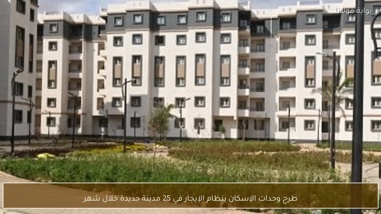 طرح وحدات الإسكان بنظام الإيجار في 25 مدينة جديدة خلال شهر