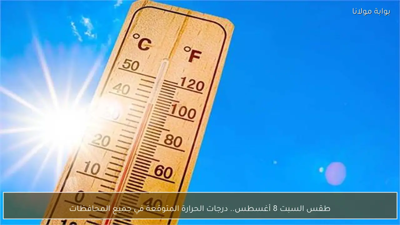 طقس السبت 8 أغسطس.. درجات الحرارة المتوقعة في جميع المحافظات