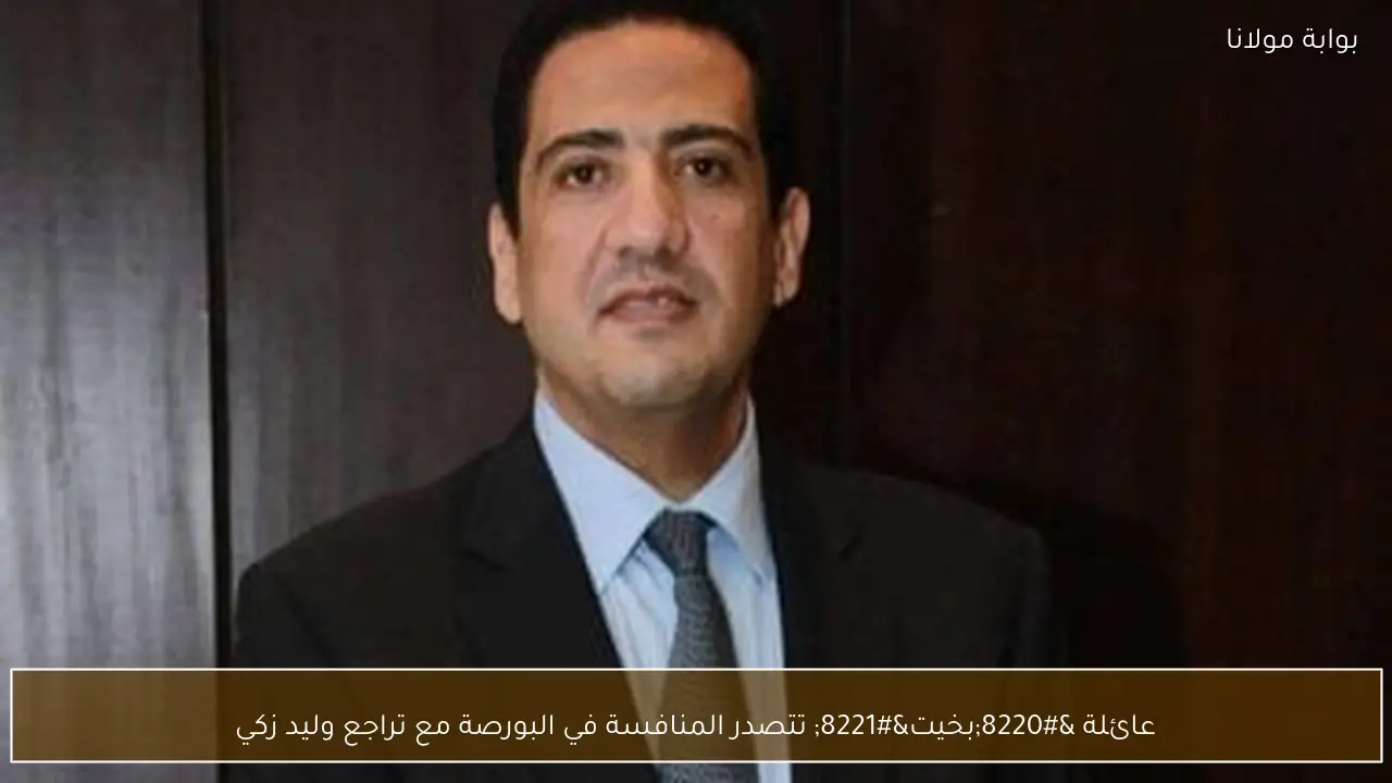 عائلة “بخيت” تتصدر المنافسة في البورصة مع تراجع وليد زكي