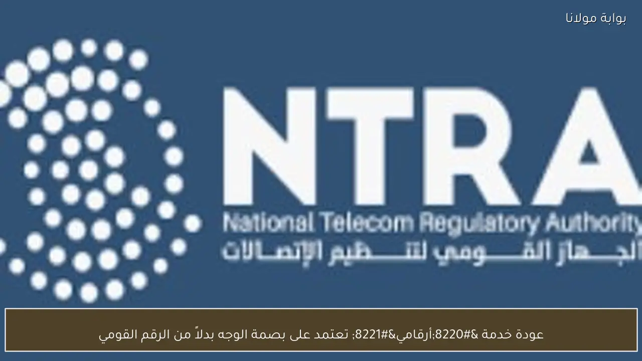 عودة خدمة “أرقامي” تعتمد على بصمة الوجه بدلاً من الرقم القومي