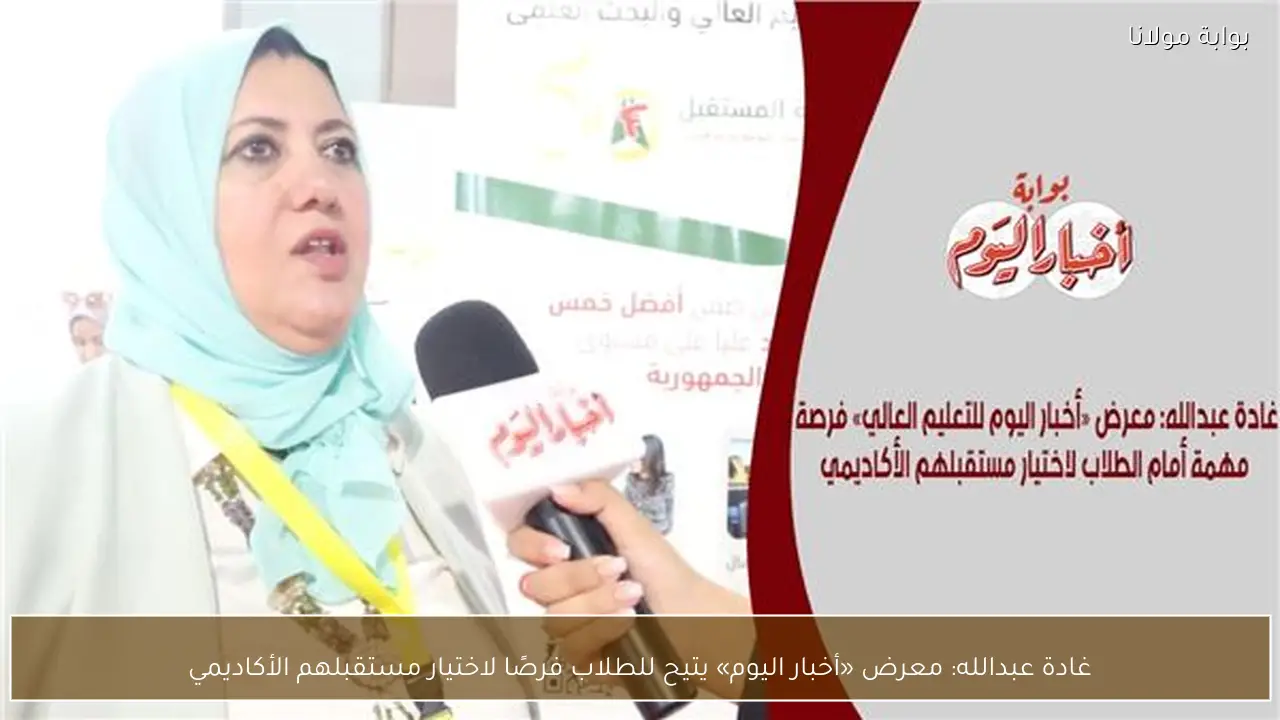 غادة عبدالله: معرض «أخبار اليوم» يتيح للطلاب فرصًا لاختيار مستقبلهم الأكاديمي