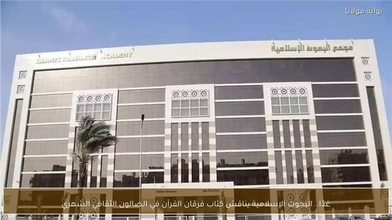 غدًا.. البحوث الإسلامية يناقش كتاب فرقان القرآن في الصالون الثقافي الشهري