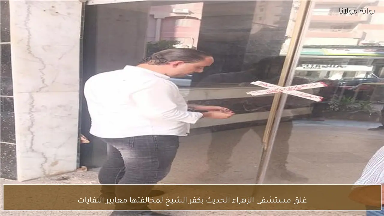 غلق مستشفى الزهراء الحديث بكفر الشيخ لمخالفتها معايير النفايات