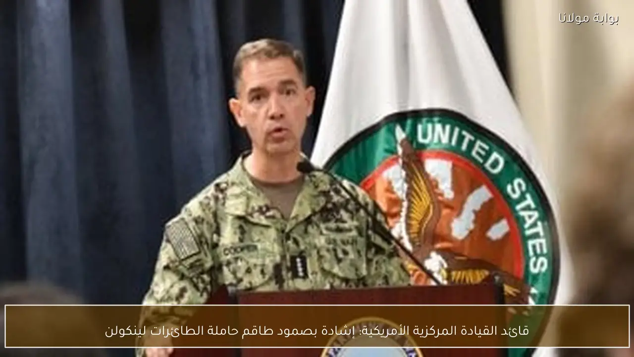قائد القيادة المركزية الأمريكية: إشادة بصمود طاقم حاملة الطائرات لينكولن