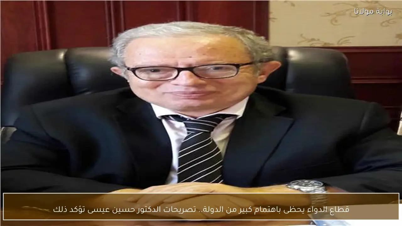 قطاع الدواء يحظى باهتمام كبير من الدولة.. تصريحات الدكتور حسين عيسى تؤكد ذلك