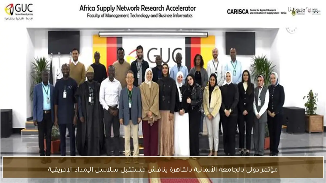 مؤتمر دولي بالجامعة الألمانية بالقاهرة يناقش مستقبل سلاسل الإمداد الإفريقية