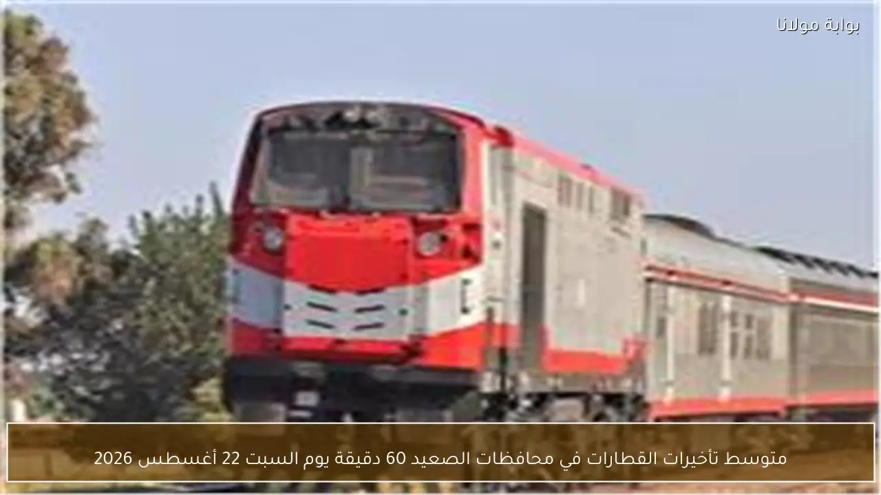 متوسط تأخيرات القطارات في محافظات الصعيد 60 دقيقة يوم السبت 22 أغسطس 2026