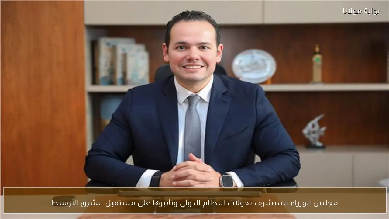 مجلس الوزراء يستشرف تحولات النظام الدولي وتأثيرها على مستقبل الشرق الأوسط