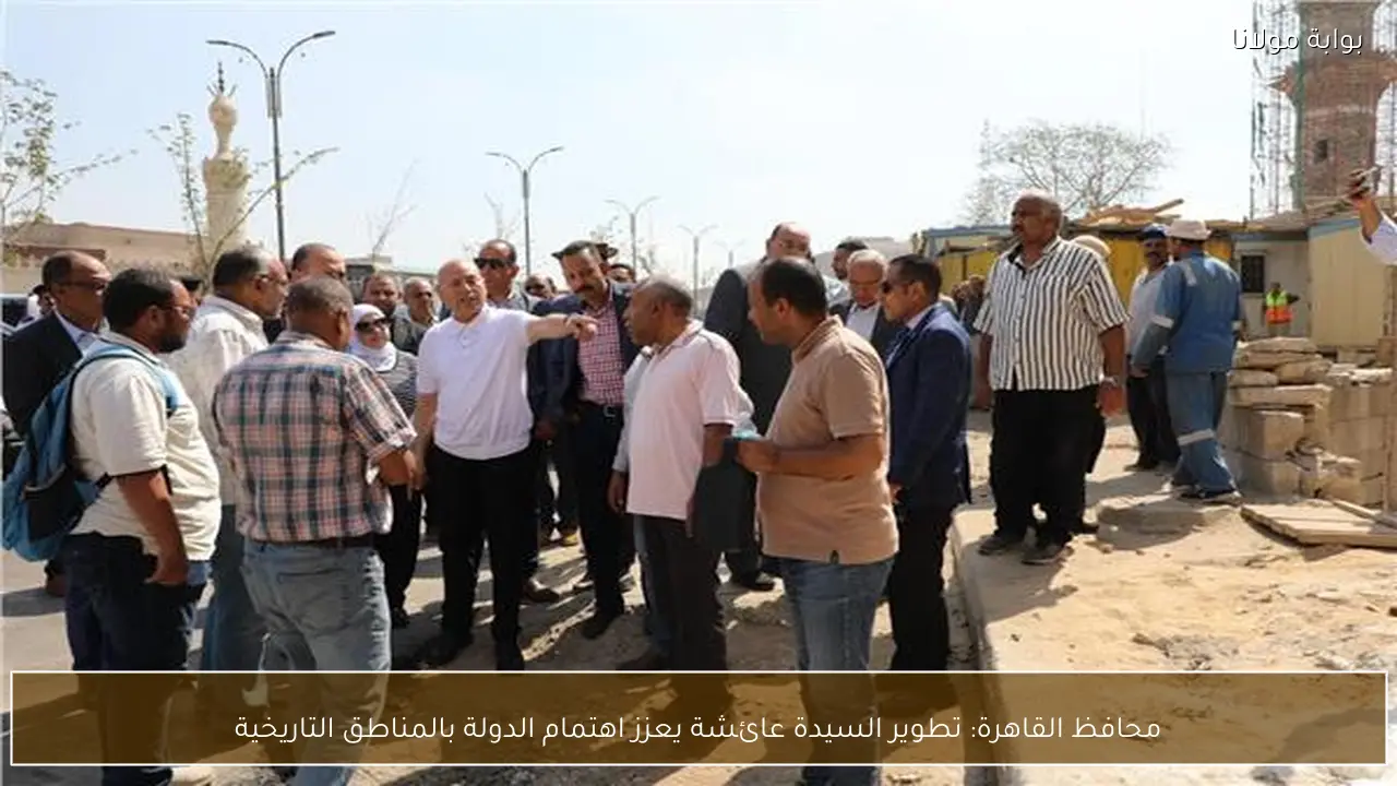 محافظ القاهرة: تطوير السيدة عائشة يعزز اهتمام الدولة بالمناطق التاريخية
