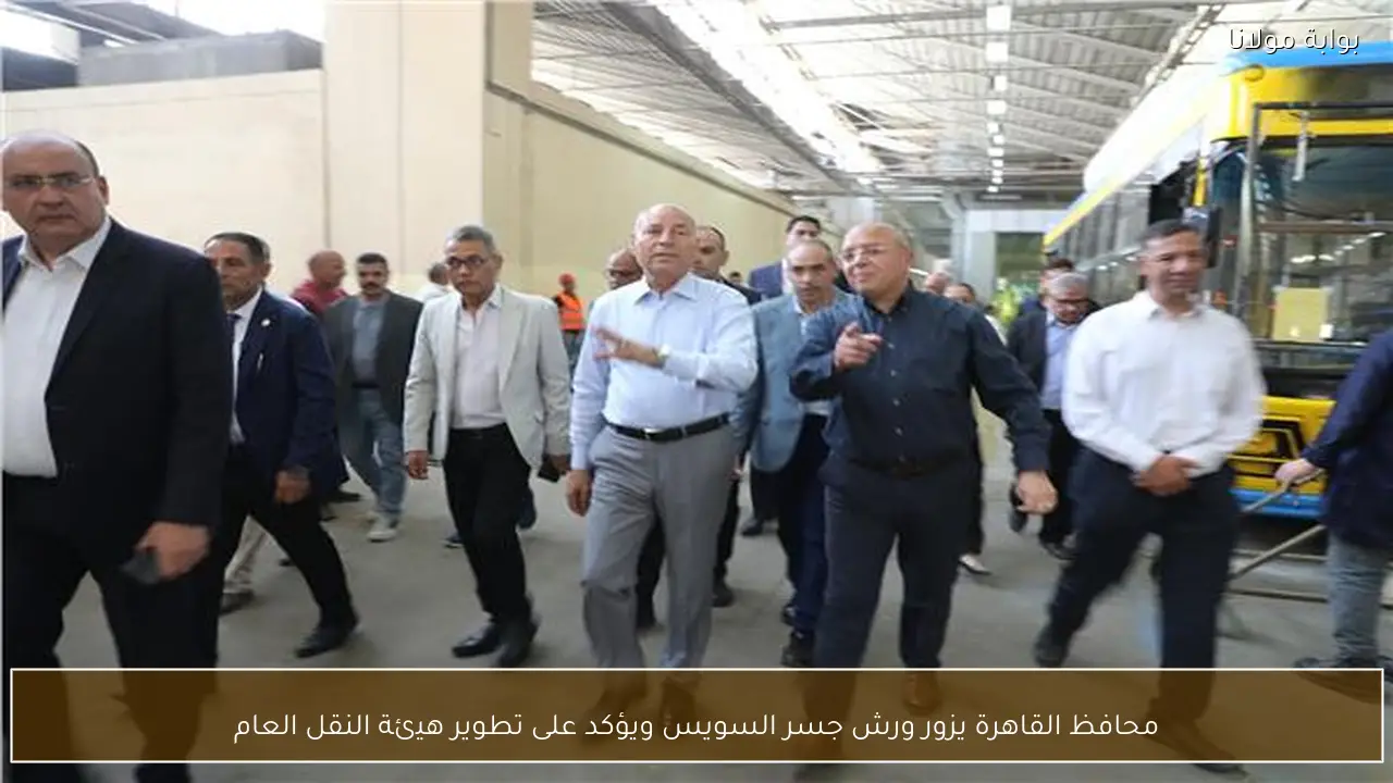محافظ القاهرة يزور ورش جسر السويس ويؤكد على تطوير هيئة النقل العام