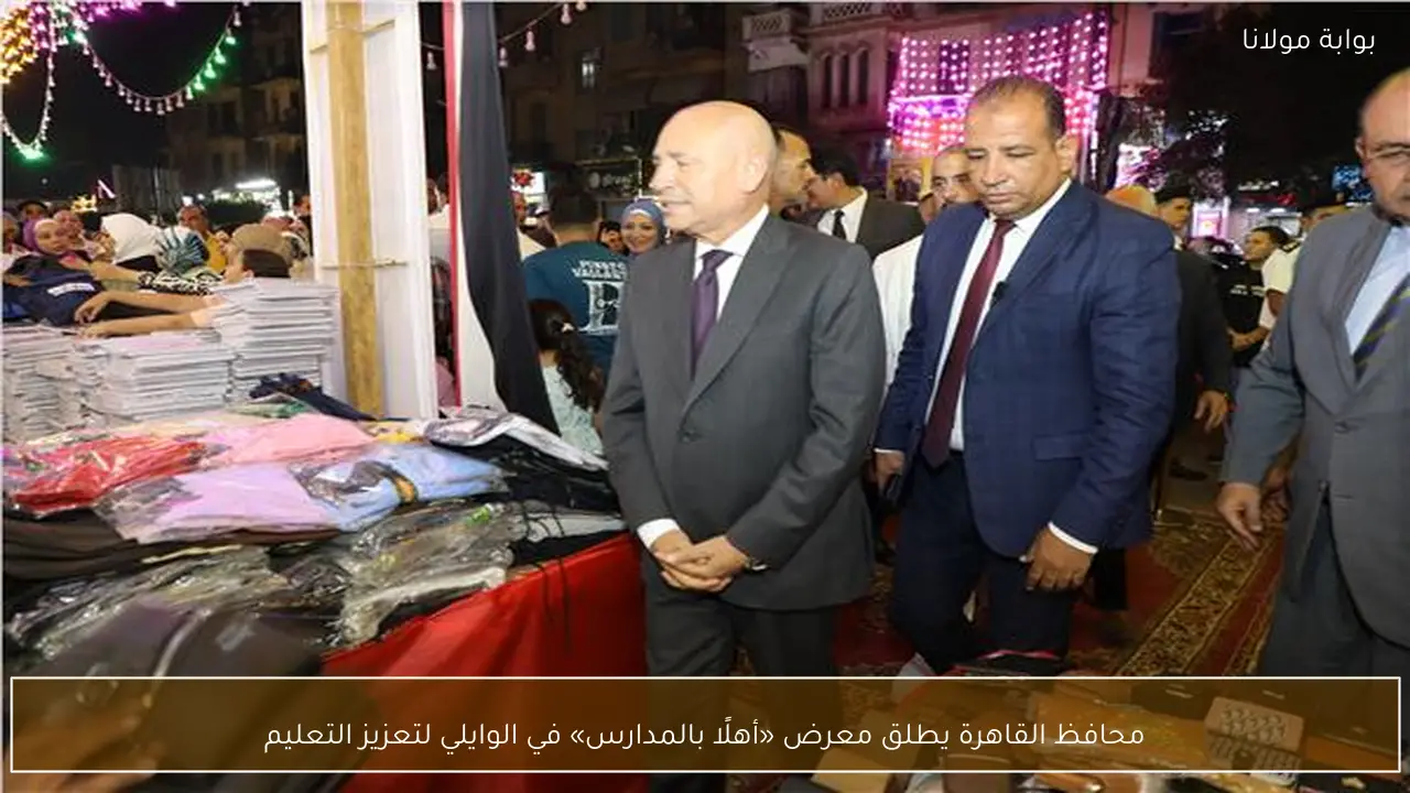 محافظ القاهرة يطلق معرض «أهلًا بالمدارس» في الوايلي لتعزيز التعليم