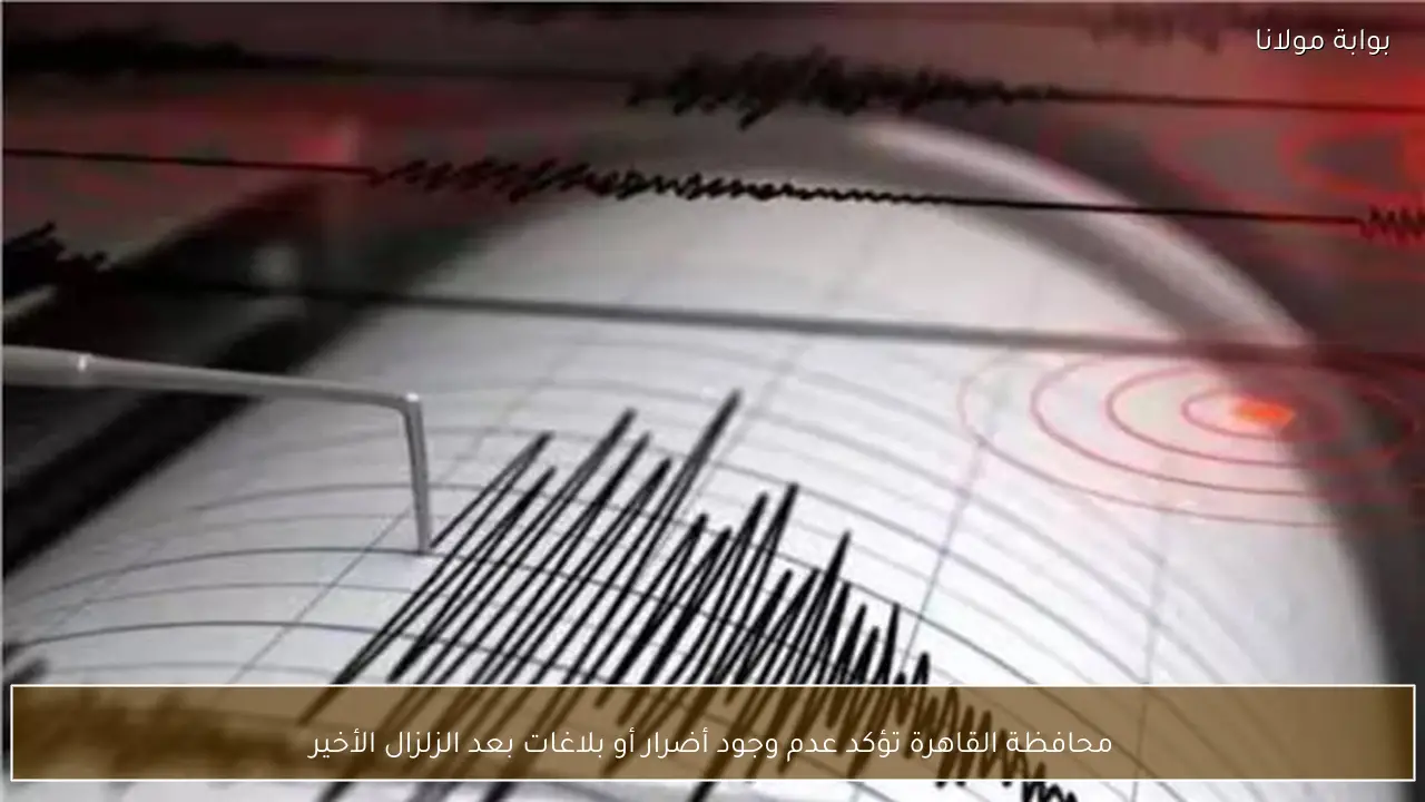 محافظة القاهرة تؤكد عدم وجود أضرار أو بلاغات بعد الزلزال الأخير