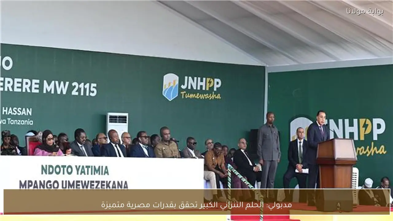 مدبولي: الحلم التنزاني الكبير تحقق بقدرات مصرية متميزة