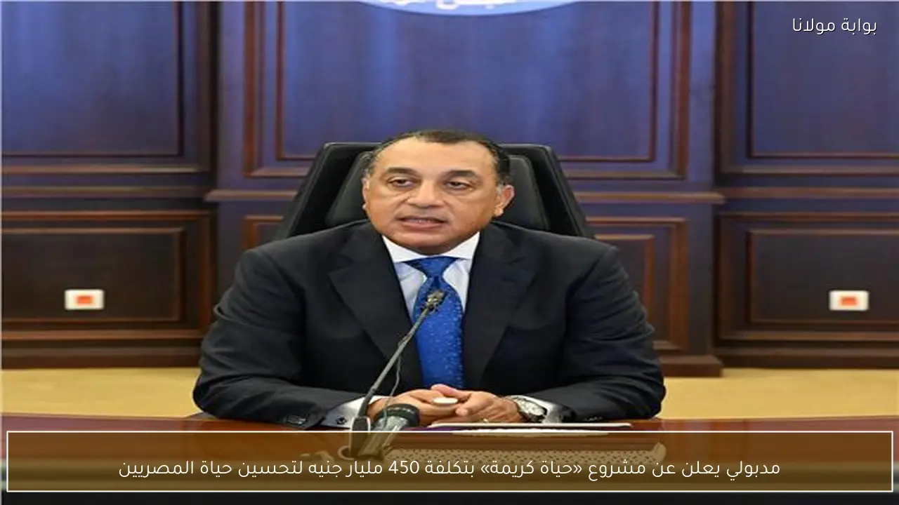 مدبولي يعلن عن مشروع «حياة كريمة» بتكلفة 450 مليار جنيه لتحسين حياة المصريين