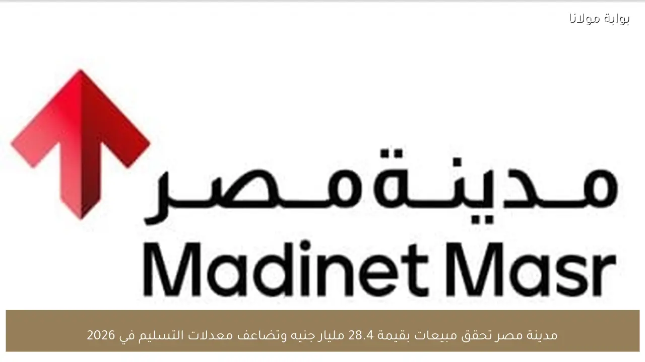 مدينة مصر تحقق مبيعات بقيمة 28.4 مليار جنيه وتضاعف معدلات التسليم في 2026