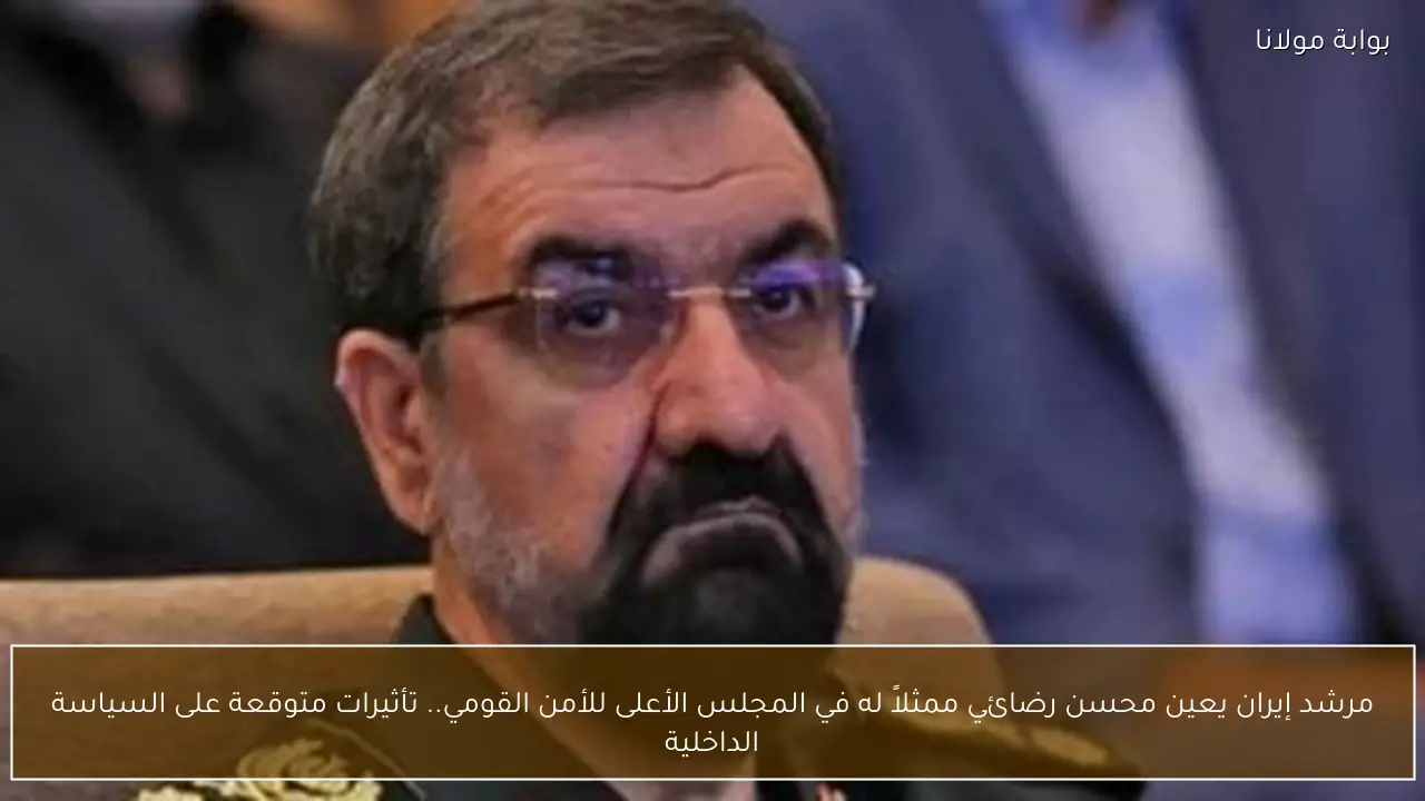 مرشد إيران يعين محسن رضائي ممثلاً له في المجلس الأعلى للأمن القومي.. تأثيرات متوقعة على السياسة الداخلية