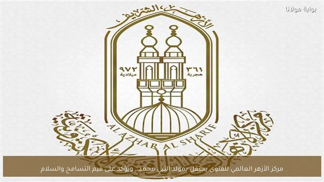 مركز الأزهر العالمي للفتوى يحتفل بمولد النبي محمد.. ويؤكد على قيم التسامح والسلام