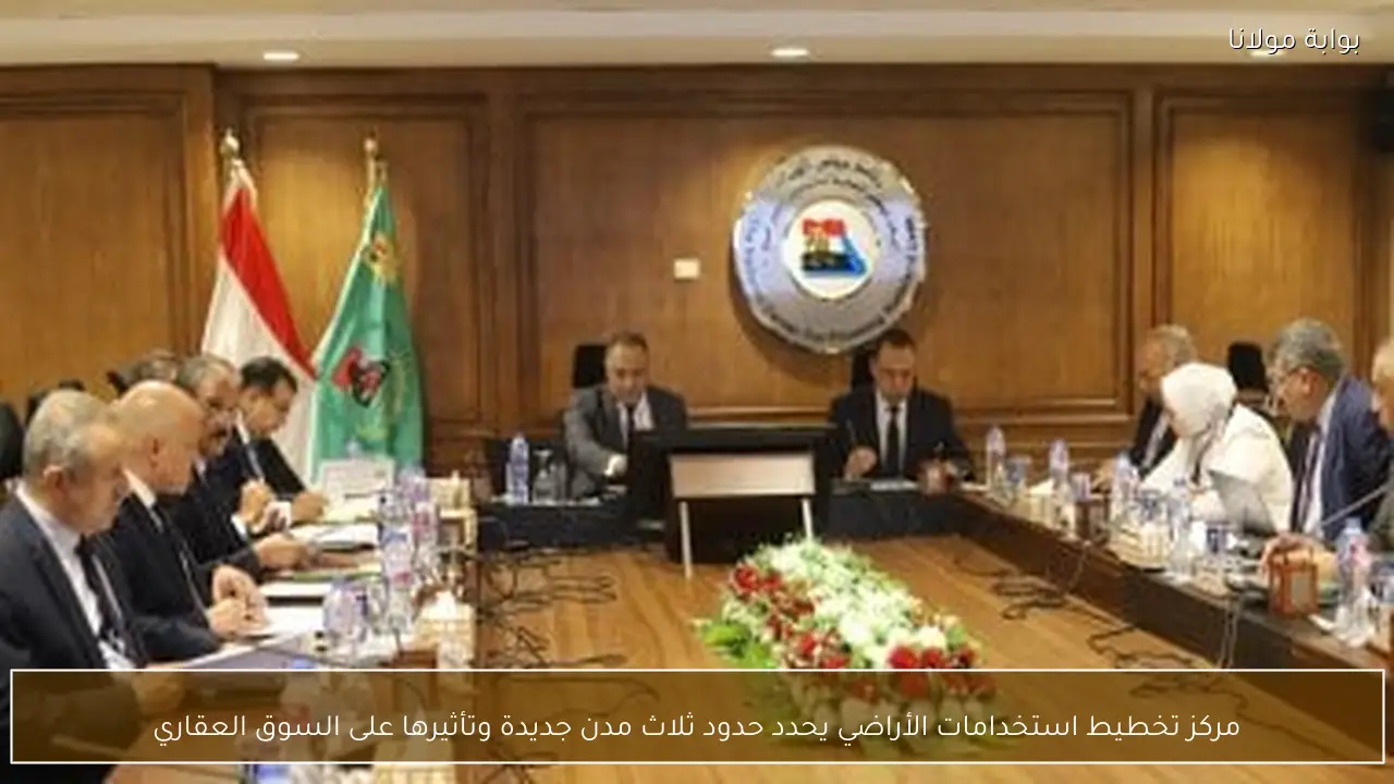 مركز تخطيط استخدامات الأراضي يحدد حدود ثلاث مدن جديدة وتأثيرها على السوق العقاري