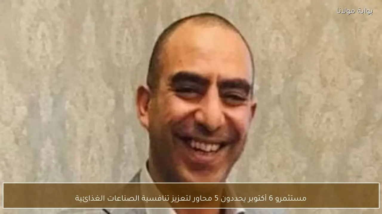 مستثمرو 6 أكتوبر يحددون 5 محاور لتعزيز تنافسية الصناعات الغذائية
