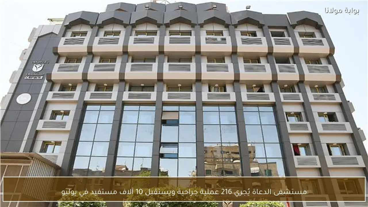 مستشفى الدعاة يُجري 216 عملية جراحية ويستقبل 10 آلاف مستفيد في يوليو
