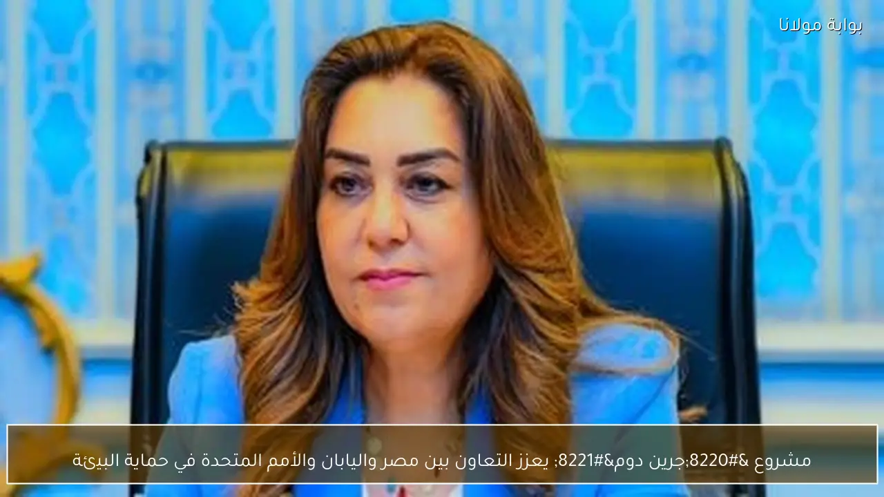 مشروع “جرين دوم” يعزز التعاون بين مصر واليابان والأمم المتحدة في حماية البيئة
