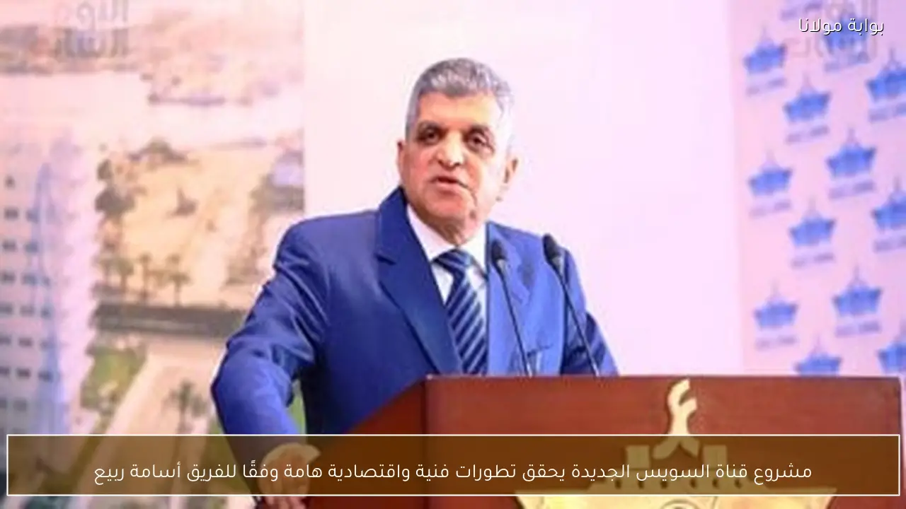 مشروع قناة السويس الجديدة يحقق تطورات فنية واقتصادية هامة وفقًا للفريق أسامة ربيع