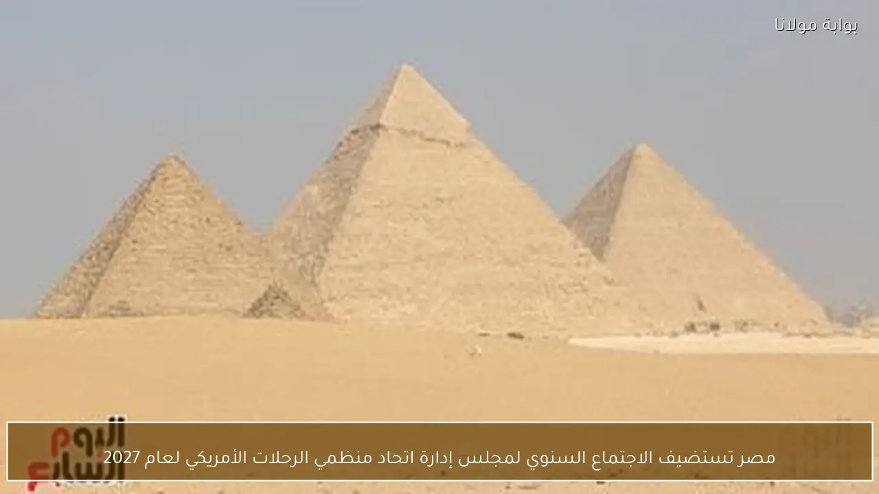 مصر تستضيف الاجتماع السنوي لمجلس إدارة اتحاد منظمي الرحلات الأمريكي لعام 2027