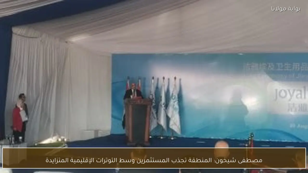 مصطفى شيخون: المنطقة تجذب المستثمرين وسط التوترات الإقليمية المتزايدة