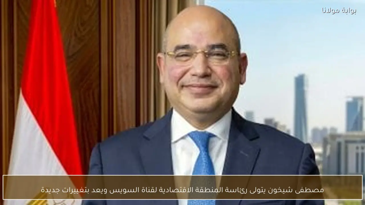 مصطفى شيخون يتولى رئاسة المنطقة الاقتصادية لقناة السويس ويعد بتغييرات جديدة