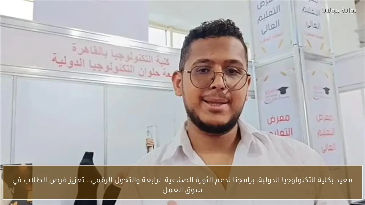 معيد بكلية التكنولوجيا الدولية: برامجنا تدعم الثورة الصناعية الرابعة والتحول الرقمي.. تعزيز فرص الطلاب في سوق العمل