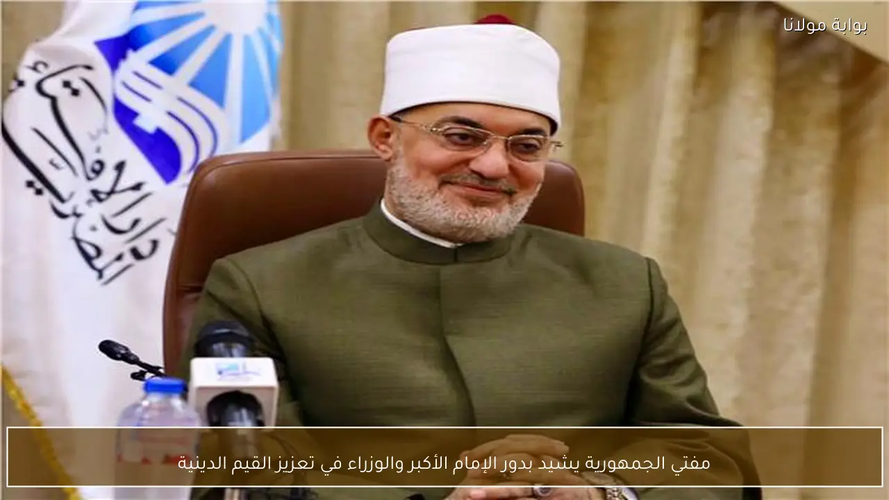 مفتي الجمهورية يشيد بدور الإمام الأكبر والوزراء في تعزيز القيم الدينية
