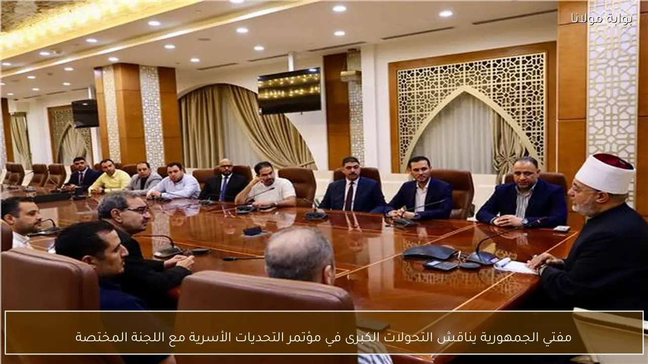 مفتي الجمهورية يناقش التحولات الكبرى في مؤتمر التحديات الأسرية مع اللجنة المختصة